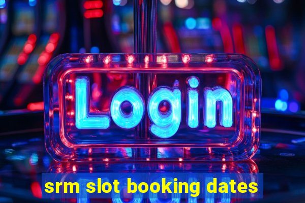 srm slot booking dates