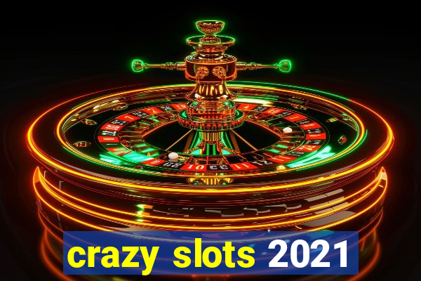 crazy slots 2021