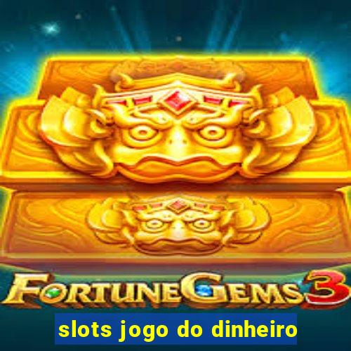 slots jogo do dinheiro