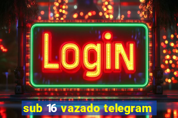 sub 16 vazado telegram