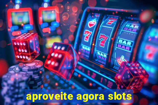 aproveite agora slots