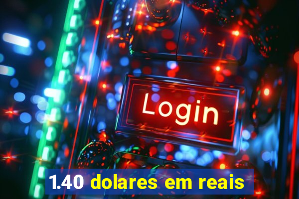 1.40 dolares em reais