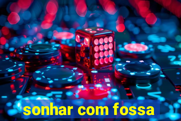 sonhar com fossa