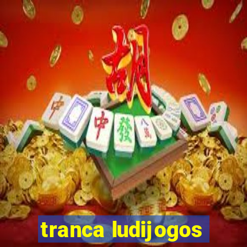 tranca ludijogos