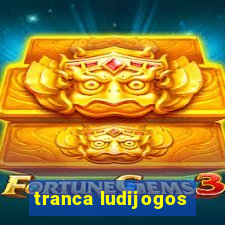 tranca ludijogos