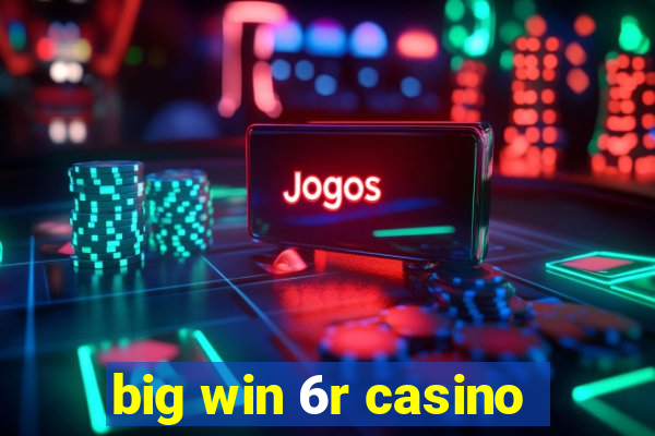 big win 6r casino