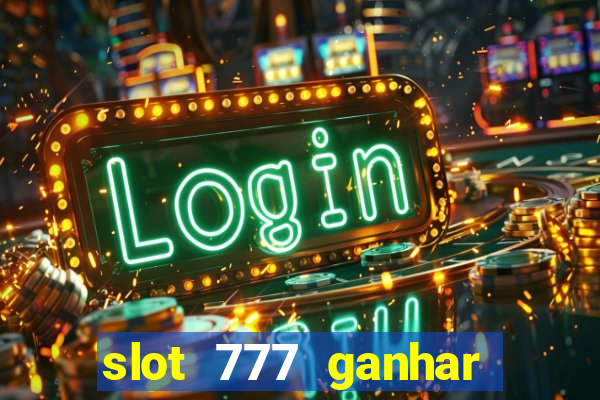 slot 777 ganhar dinheiro sem depositar