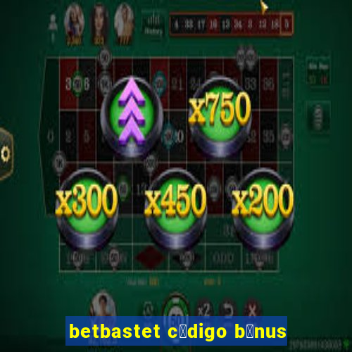 betbastet c贸digo b么nus