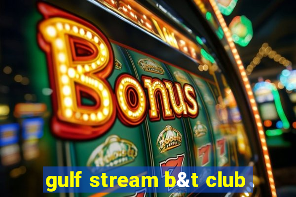 gulf stream b&t club