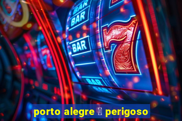 porto alegre 茅 perigoso