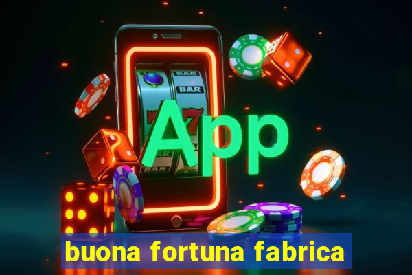 buona fortuna fabrica