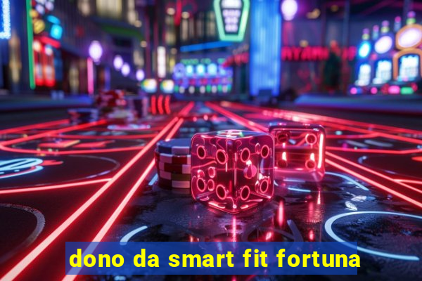 dono da smart fit fortuna