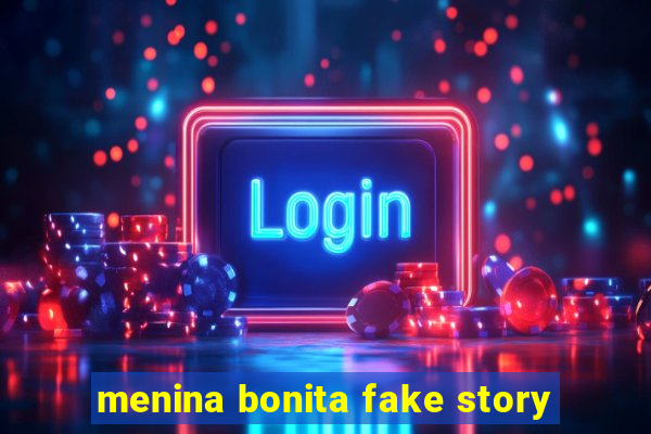 menina bonita fake story