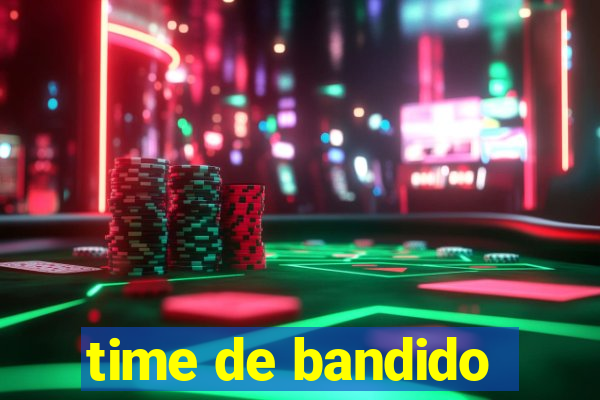 time de bandido