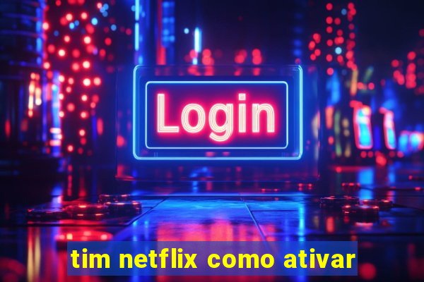 tim netflix como ativar