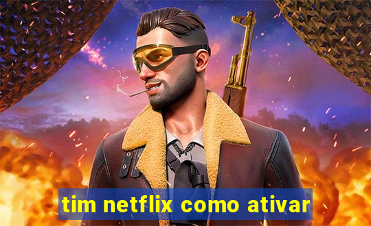 tim netflix como ativar