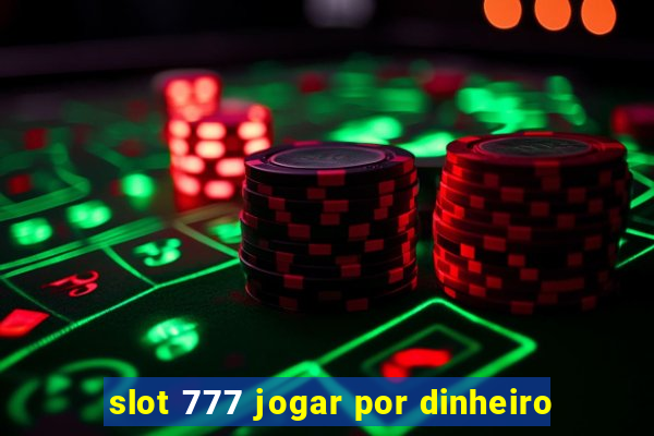 slot 777 jogar por dinheiro