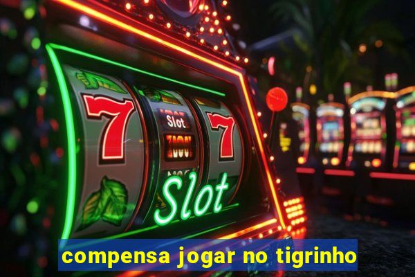 compensa jogar no tigrinho