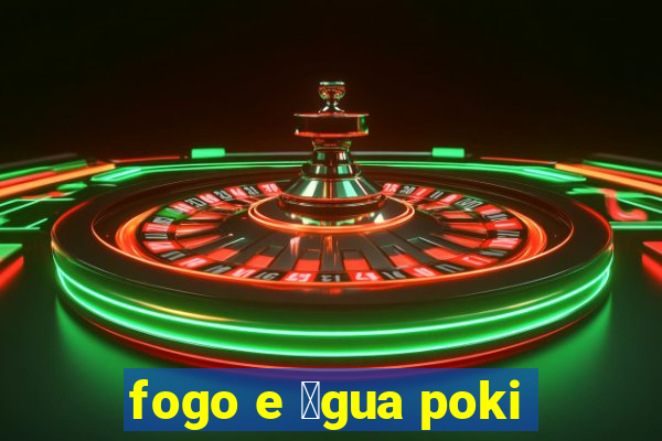 fogo e 谩gua poki