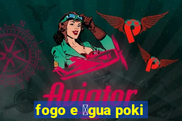 fogo e 谩gua poki