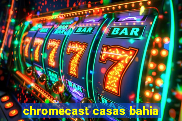 chromecast casas bahia