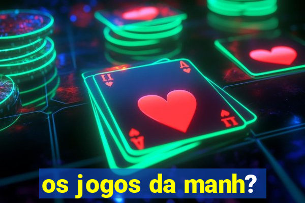 os jogos da manh?