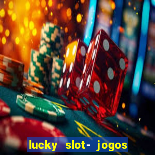 lucky slot- jogos de cassino