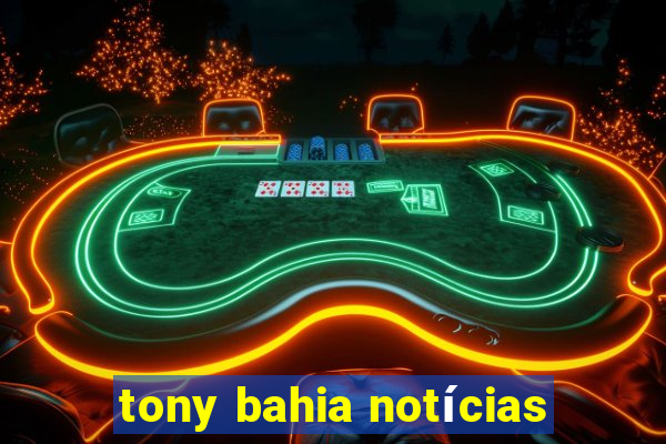 tony bahia notícias