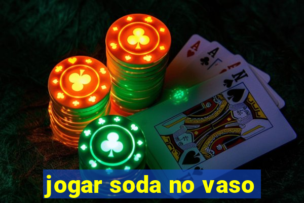 jogar soda no vaso