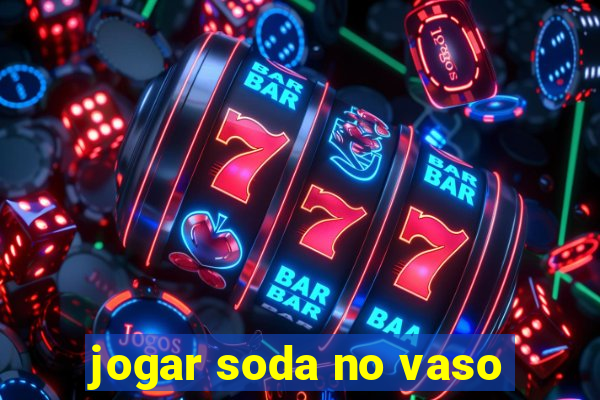 jogar soda no vaso