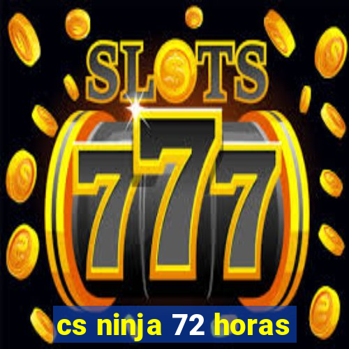 cs ninja 72 horas