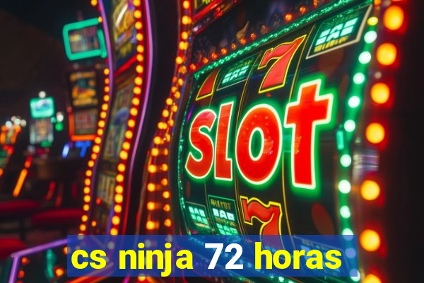 cs ninja 72 horas