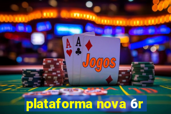 plataforma nova 6r