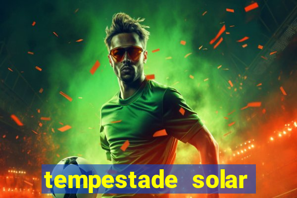 tempestade solar 2024 brasil