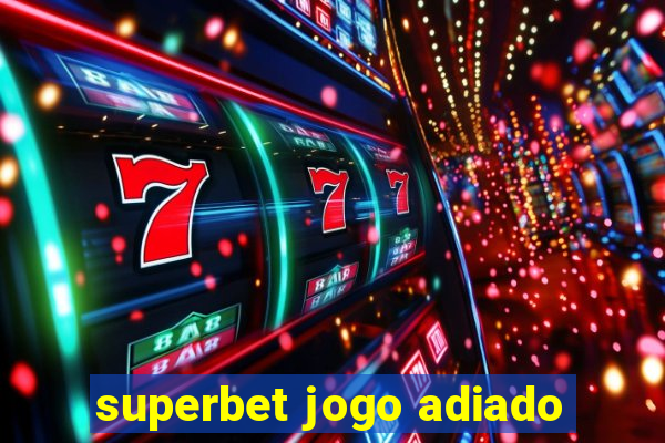 superbet jogo adiado