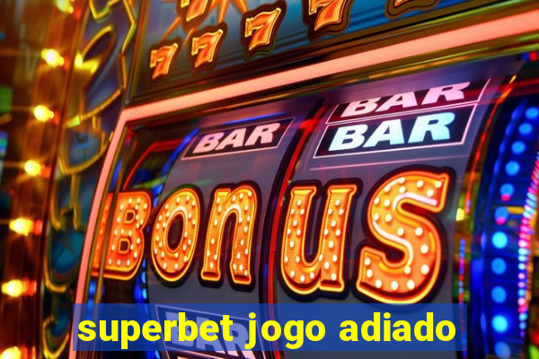 superbet jogo adiado