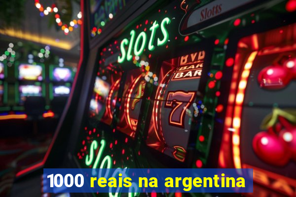 1000 reais na argentina