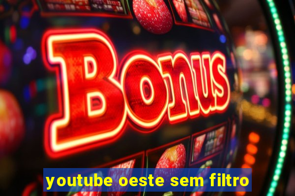 youtube oeste sem filtro