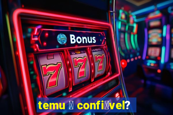 temu 茅 confi谩vel?