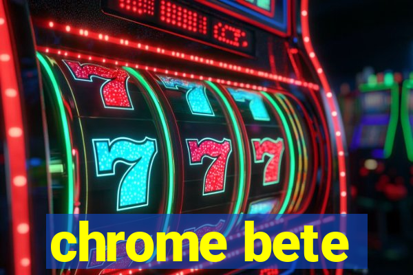 chrome bete