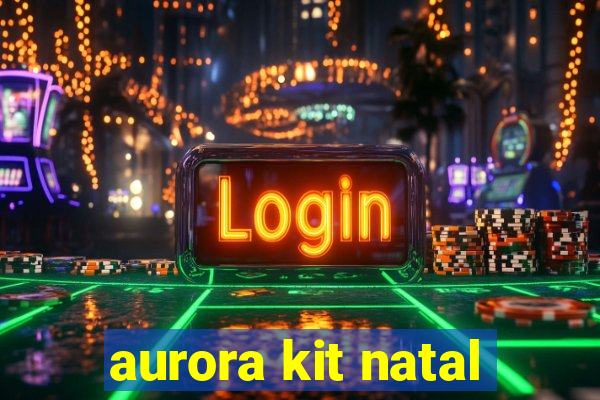 aurora kit natal