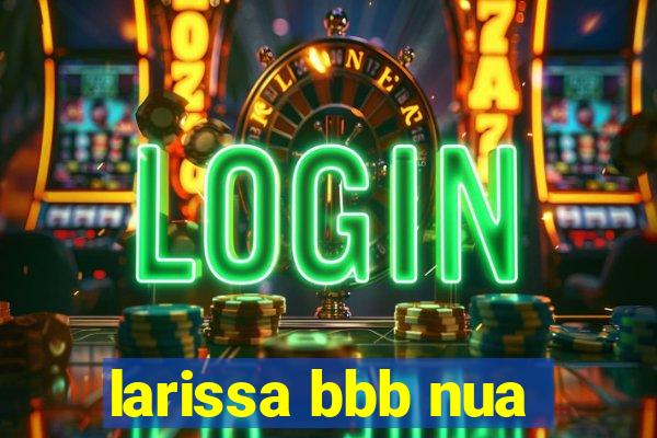 larissa bbb nua