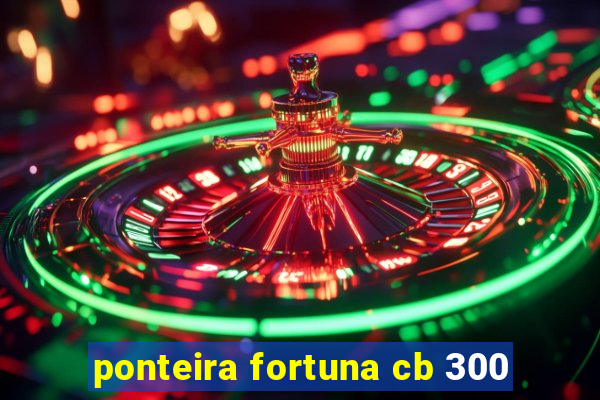 ponteira fortuna cb 300