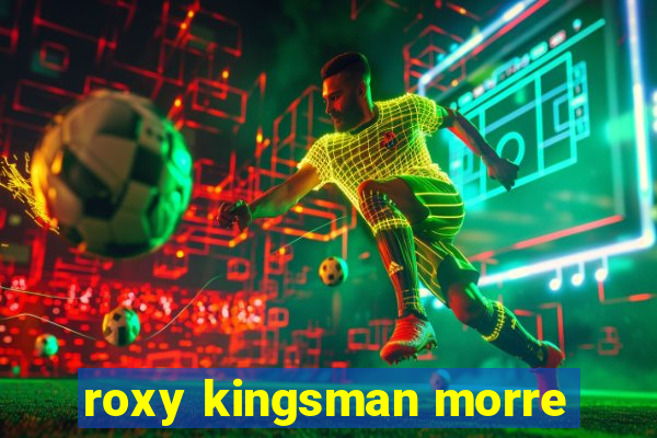 roxy kingsman morre