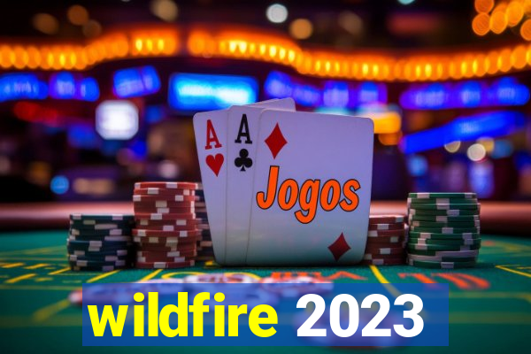 wildfire 2023