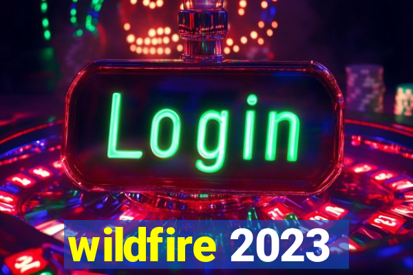 wildfire 2023