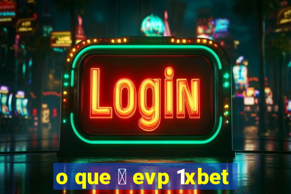 o que 茅 evp 1xbet