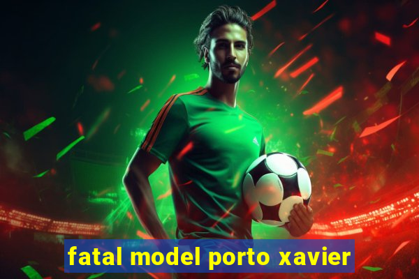 fatal model porto xavier