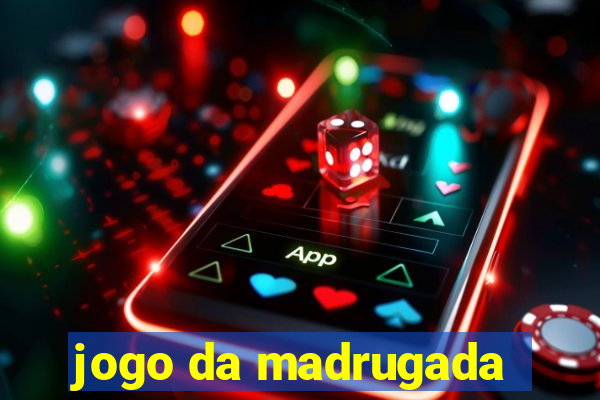 jogo da madrugada