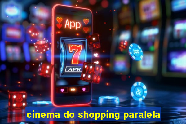 cinema do shopping paralela